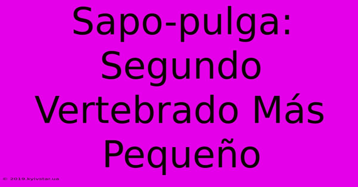 Sapo-pulga: Segundo Vertebrado Más Pequeño