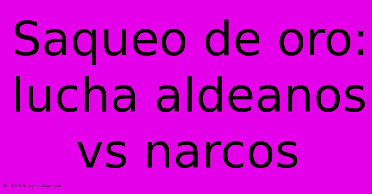 Saqueo De Oro: Lucha Aldeanos Vs Narcos