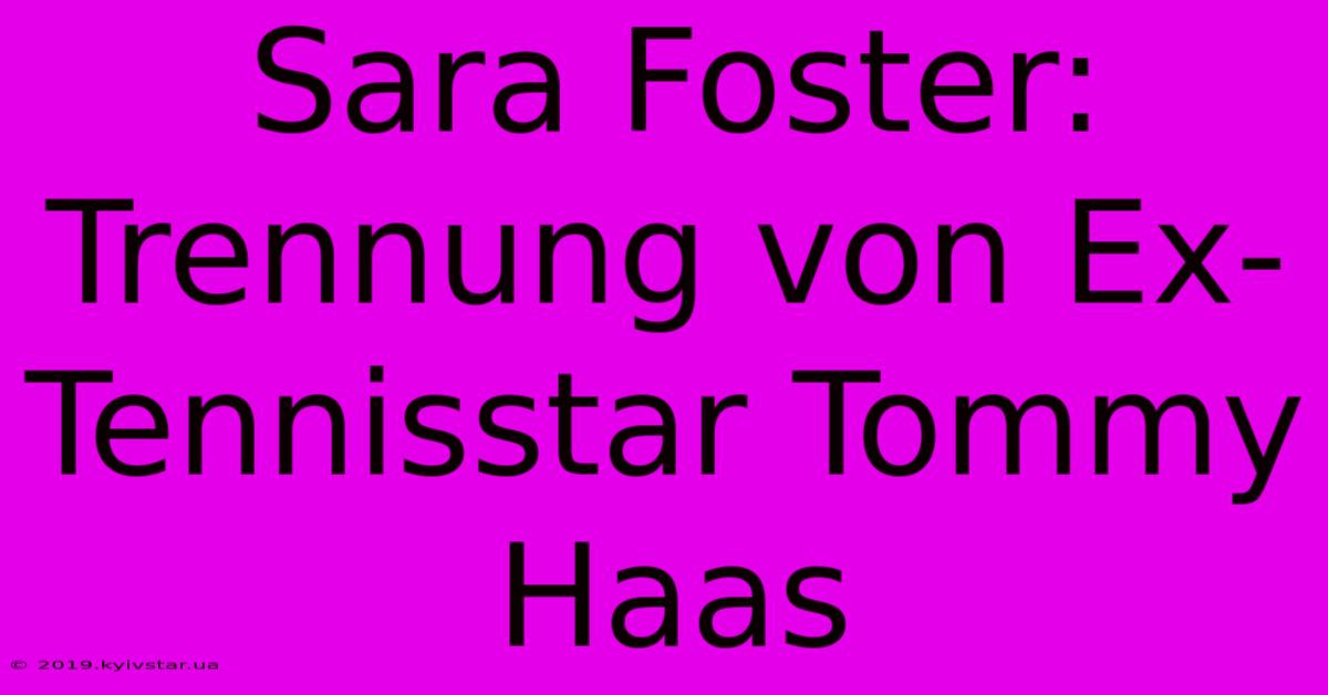 Sara Foster: Trennung Von Ex-Tennisstar Tommy Haas