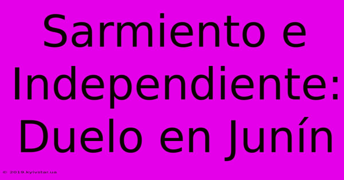 Sarmiento E Independiente: Duelo En Junín 