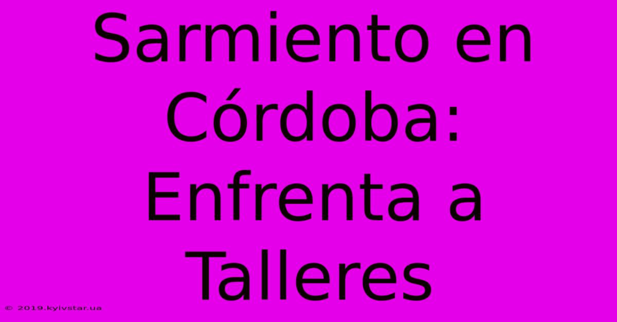 Sarmiento En Córdoba: Enfrenta A Talleres