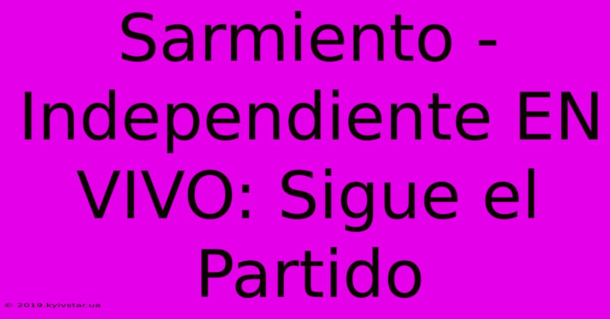 Sarmiento - Independiente EN VIVO: Sigue El Partido