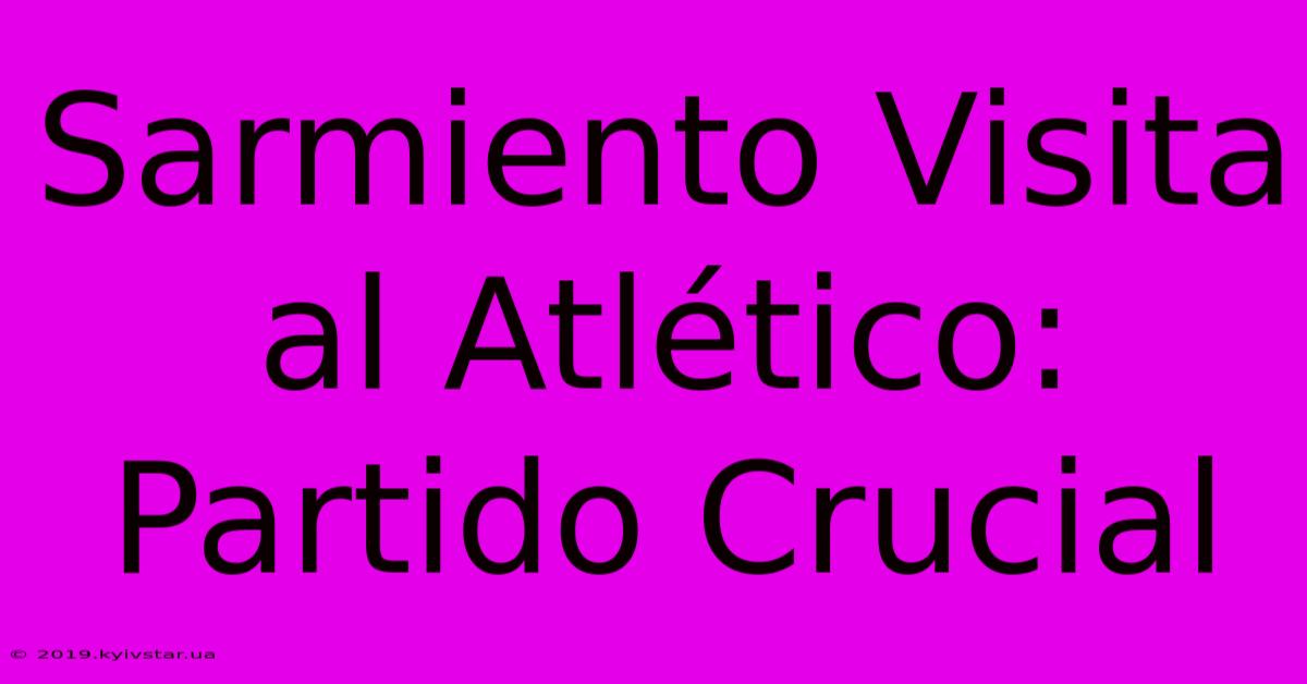 Sarmiento Visita Al Atlético: Partido Crucial 