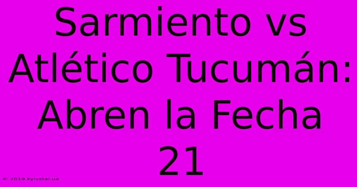 Sarmiento Vs Atlético Tucumán: Abren La Fecha 21