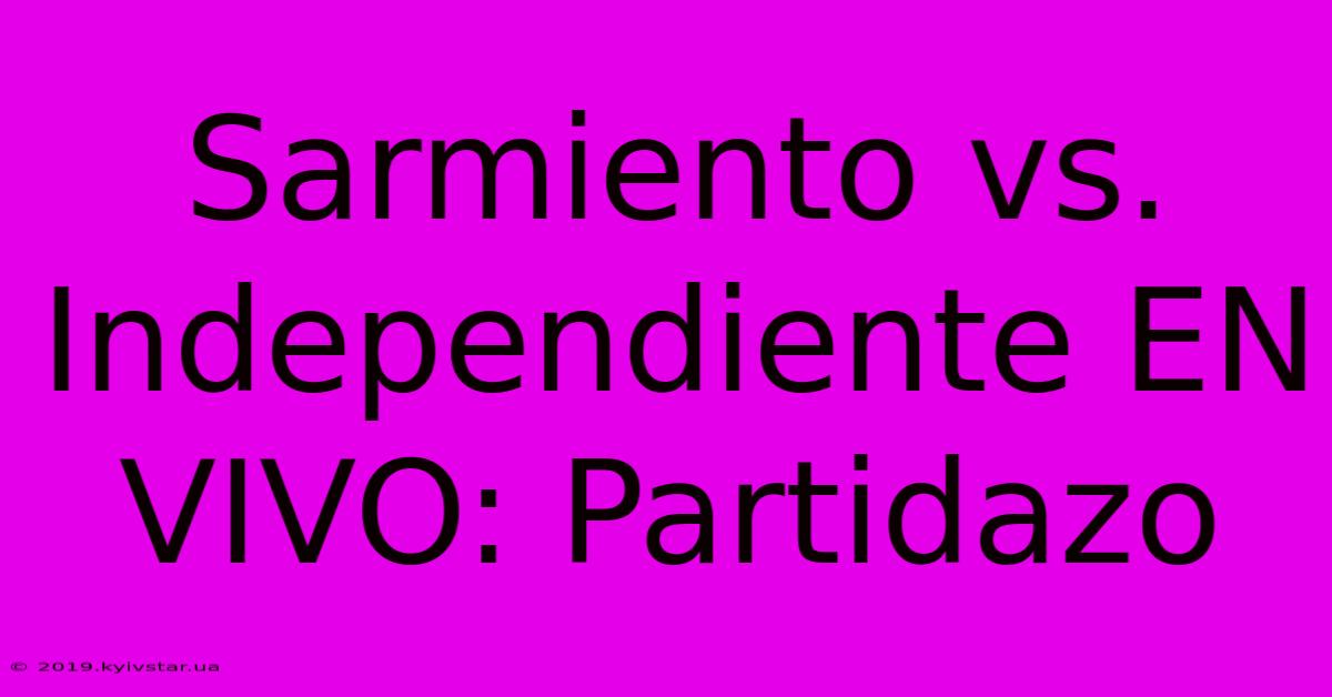 Sarmiento Vs. Independiente EN VIVO: Partidazo