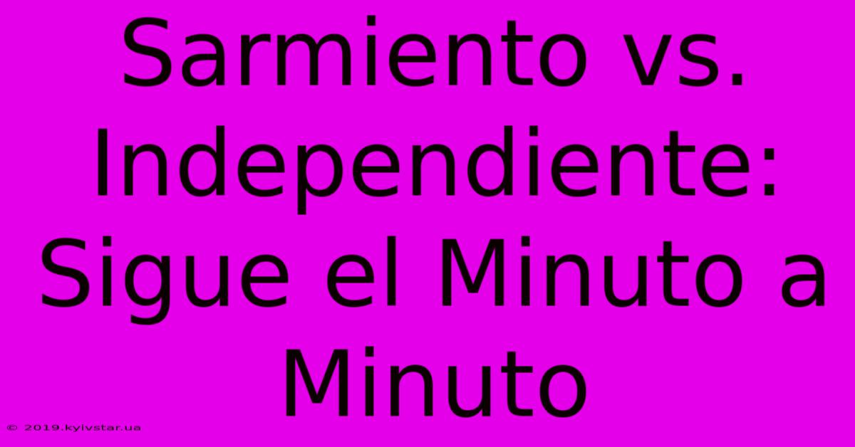 Sarmiento Vs. Independiente: Sigue El Minuto A Minuto