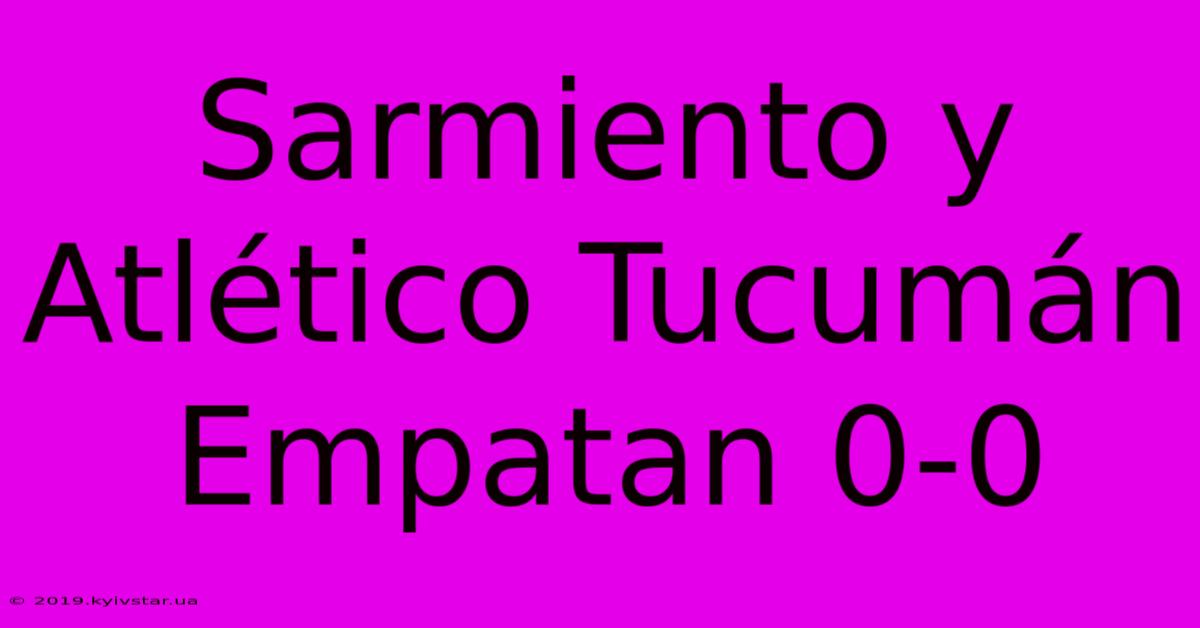 Sarmiento Y Atlético Tucumán Empatan 0-0