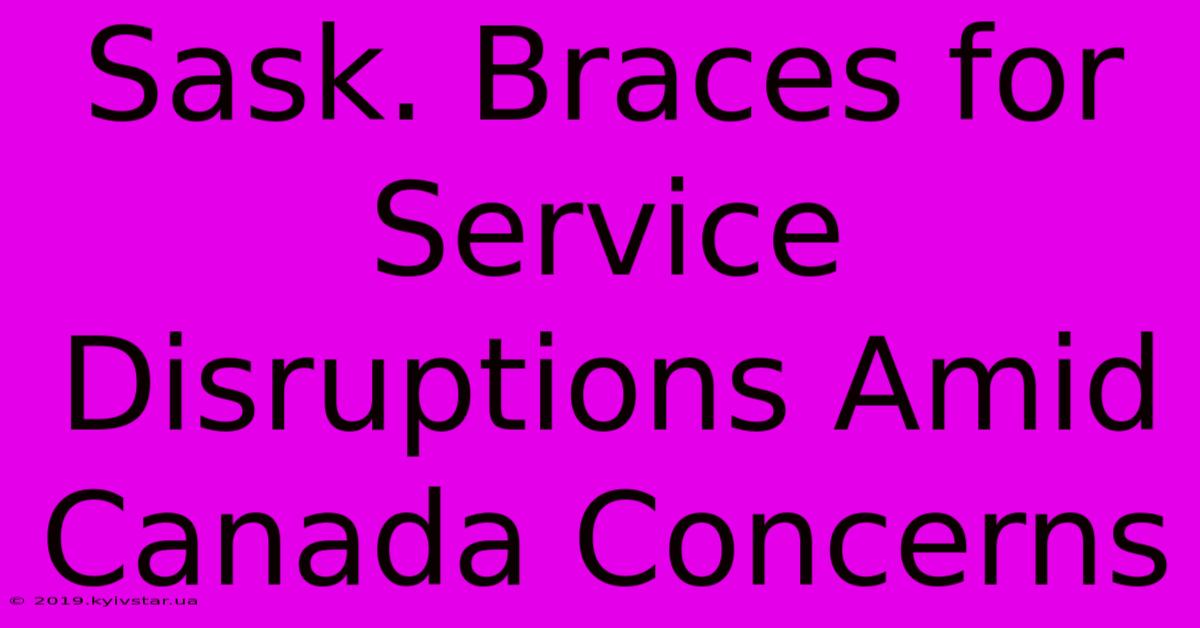 Sask. Braces For Service Disruptions Amid Canada Concerns