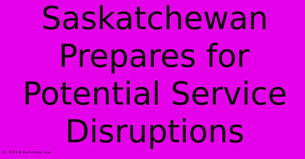 Saskatchewan Prepares For Potential Service Disruptions