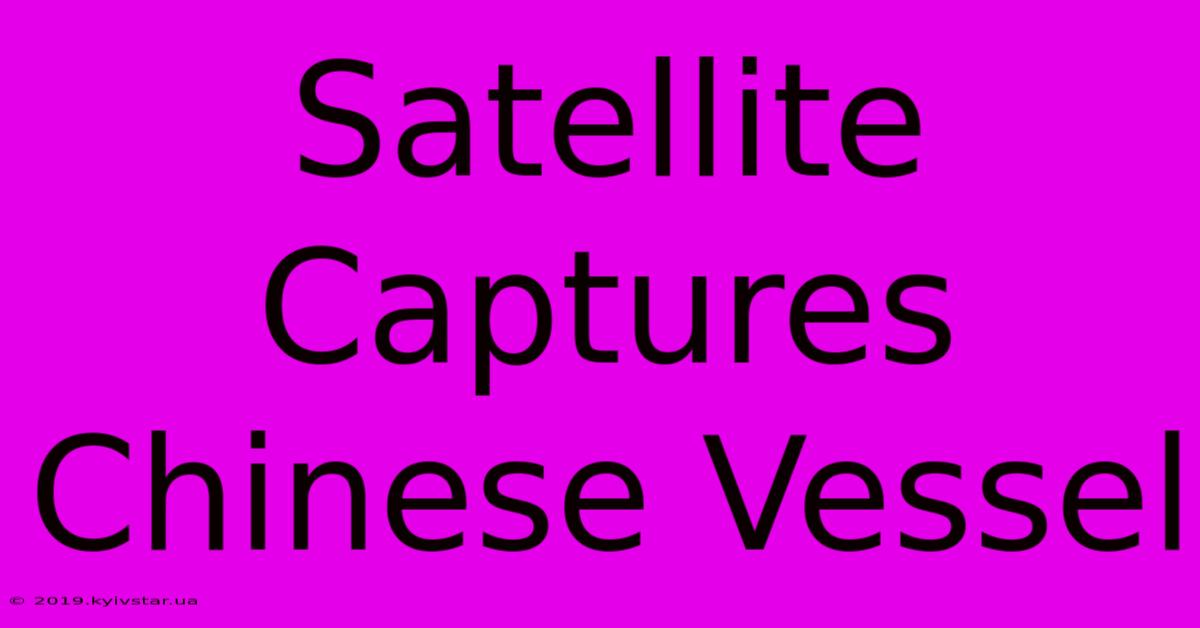 Satellite Captures Chinese Vessel