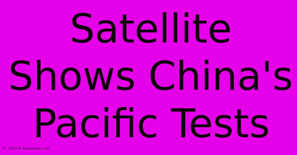 Satellite Shows China's Pacific Tests