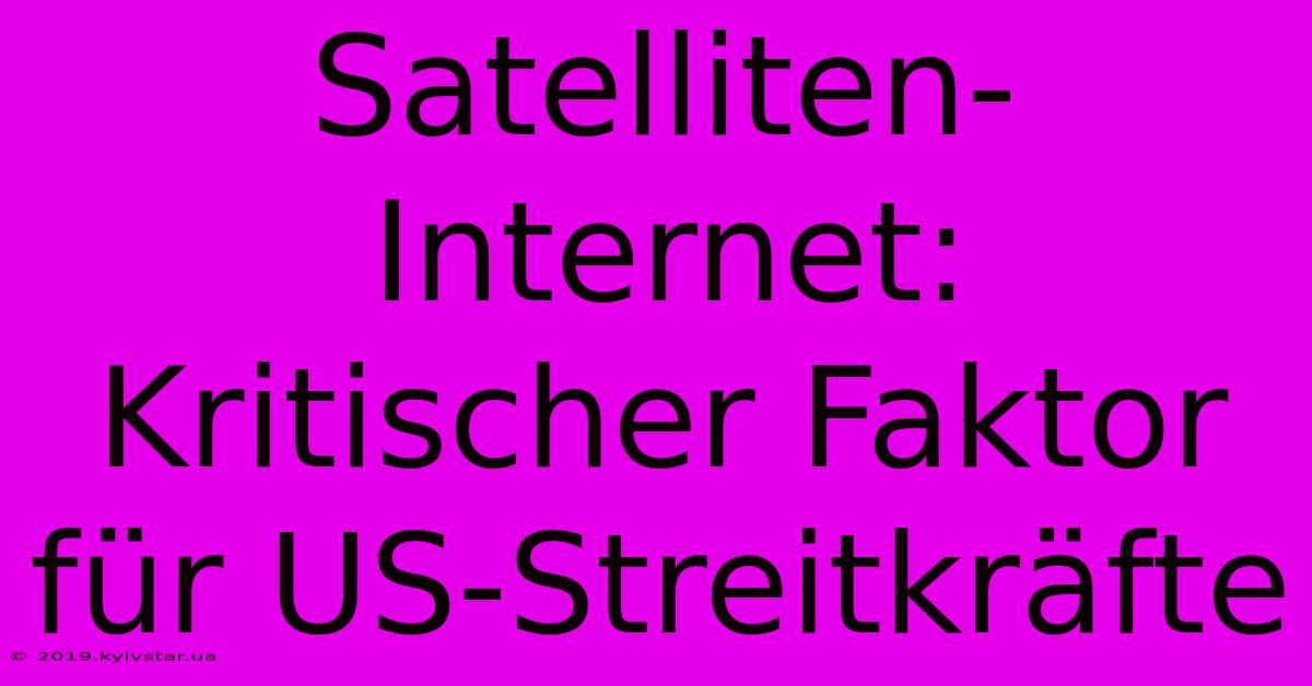 Satelliten-Internet:  Kritischer Faktor Für US-Streitkräfte