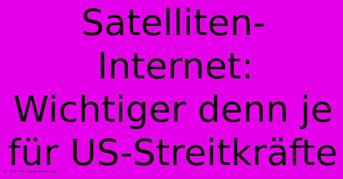 Satelliten-Internet:  Wichtiger Denn Je Für US-Streitkräfte