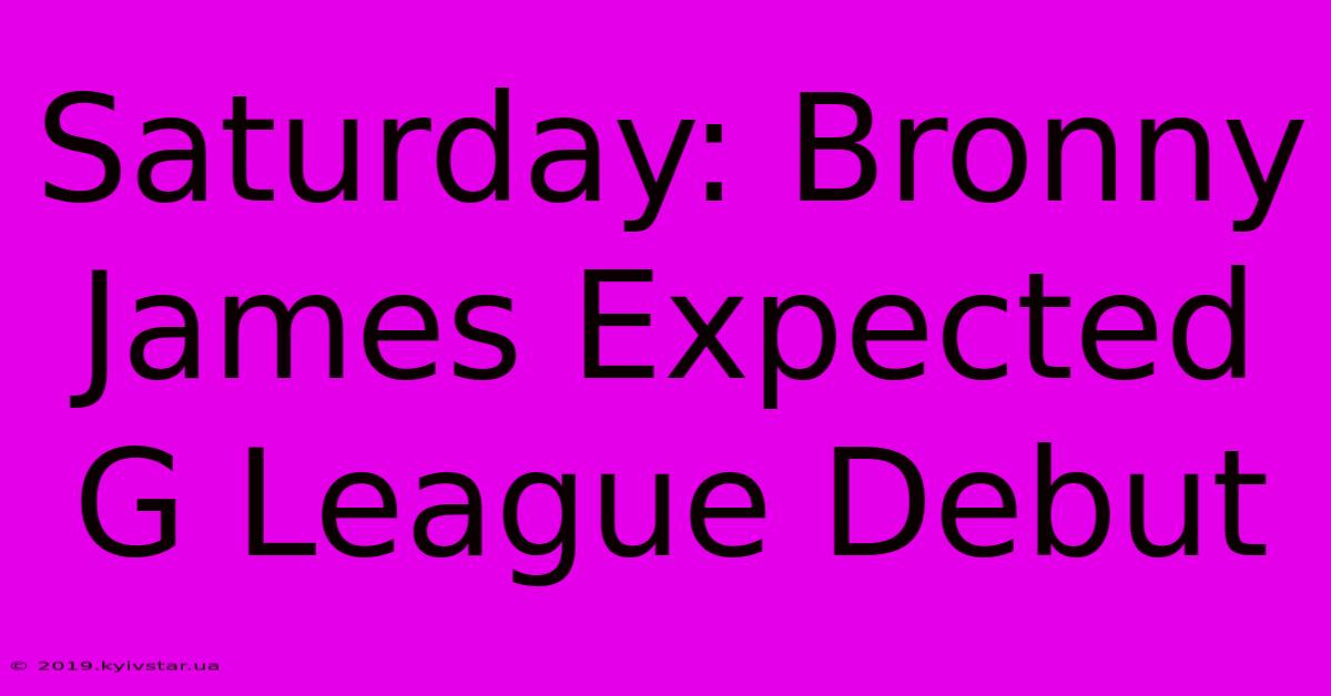 Saturday: Bronny James Expected G League Debut