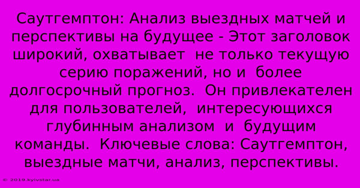 Саутгемптон: Анализ Выездных Матчей И Перспективы На Будущее - Этот Заголовок  Широкий, Охватывает  Не Только Текущую Серию Поражений, Но И  Более Долгосрочный Прогноз.  Он Привлекателен Для Пользователей,  Интересующихся  Глубинным Анализом  И  Будущим Команды.  Ключевые Слова: Саутгемптон, Выездные Матчи, Анализ, Перспективы.