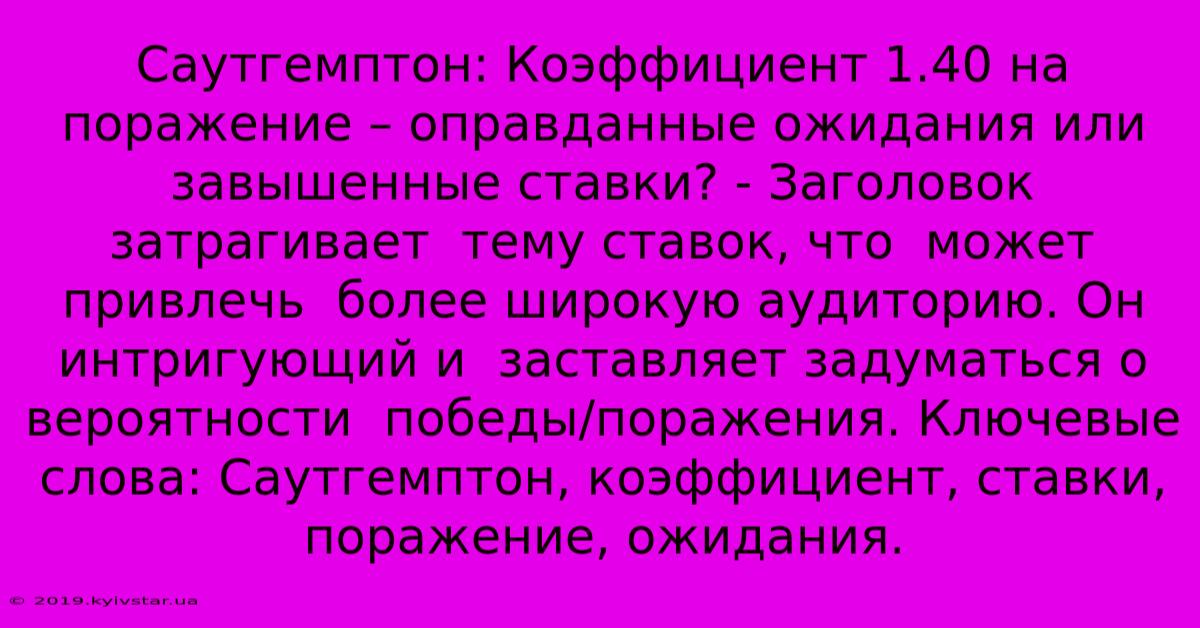 Саутгемптон: Коэффициент 1.40 На Поражение – Оправданные Ожидания Или Завышенные Ставки? - Заголовок  Затрагивает  Тему Ставок, Что  Может Привлечь  Более Широкую Аудиторию. Он  Интригующий И  Заставляет Задуматься О  Вероятности  Победы/поражения. Ключевые Слова: Саутгемптон, Коэффициент, Ставки, Поражение, Ожидания.