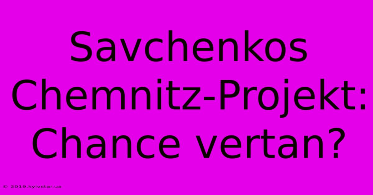 Savchenkos Chemnitz-Projekt: Chance Vertan?