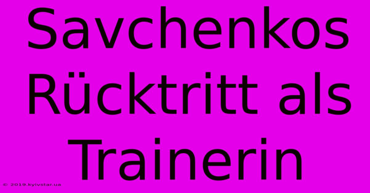 Savchenkos Rücktritt Als Trainerin