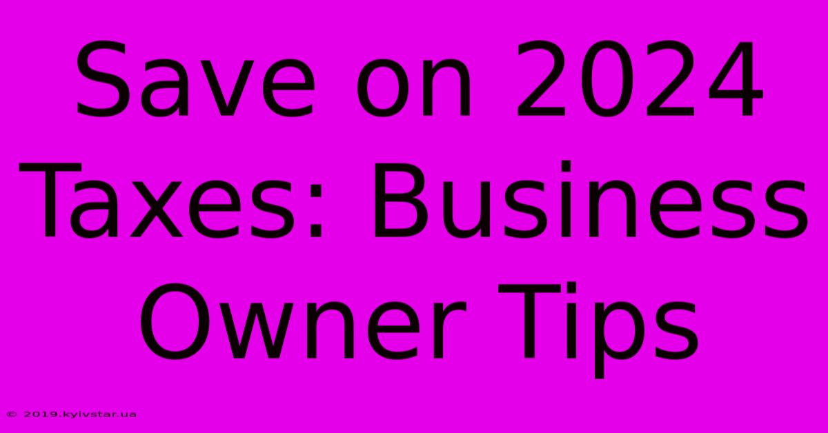 Save On 2024 Taxes: Business Owner Tips