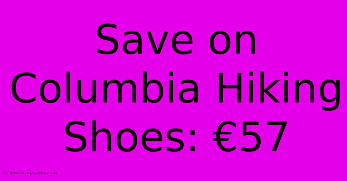 Save On Columbia Hiking Shoes: €57