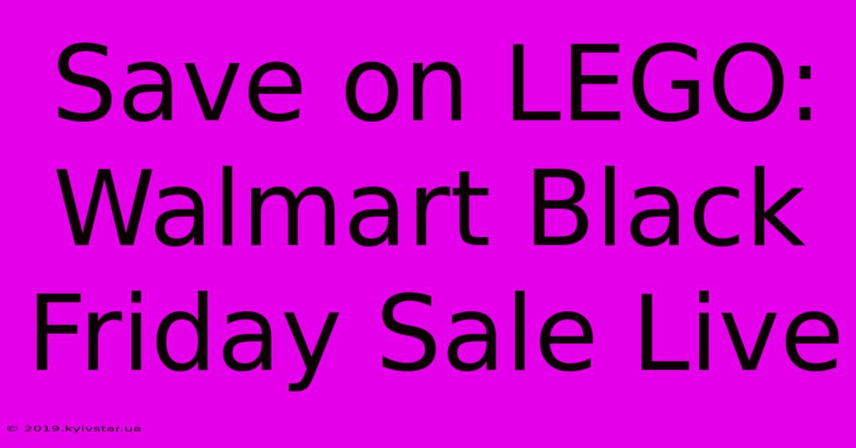 Save On LEGO: Walmart Black Friday Sale Live