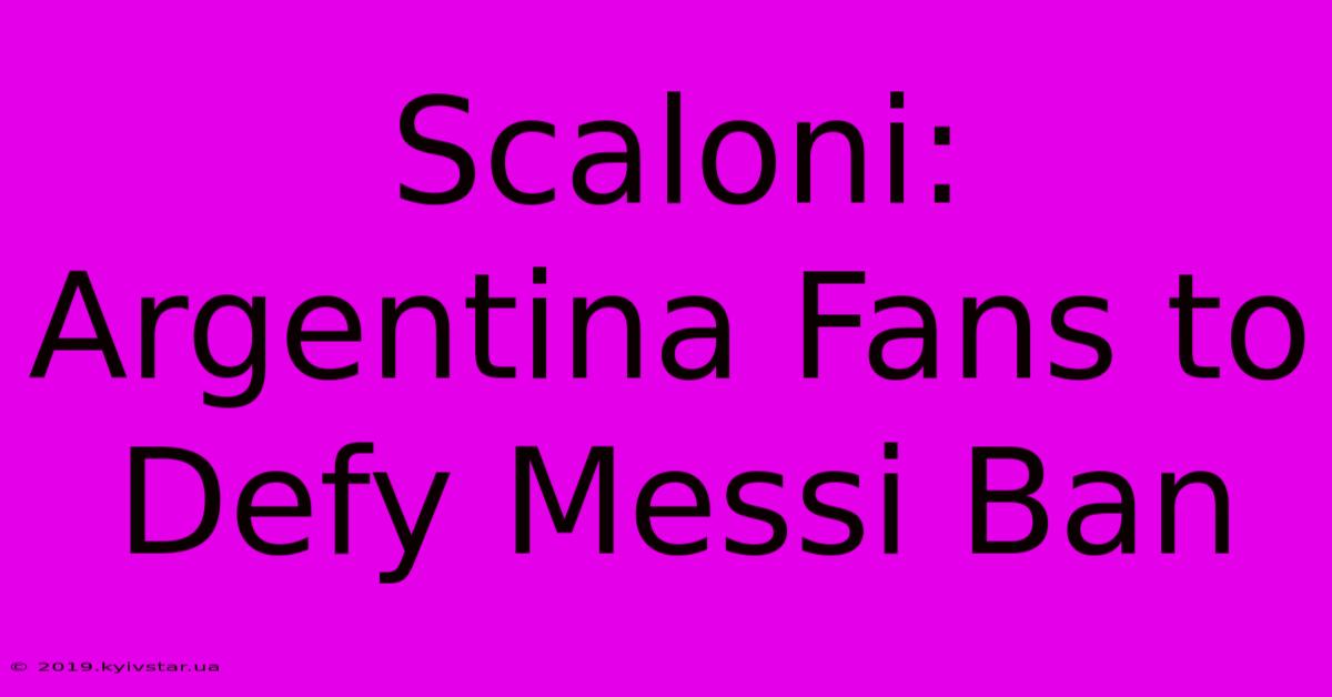 Scaloni: Argentina Fans To Defy Messi Ban