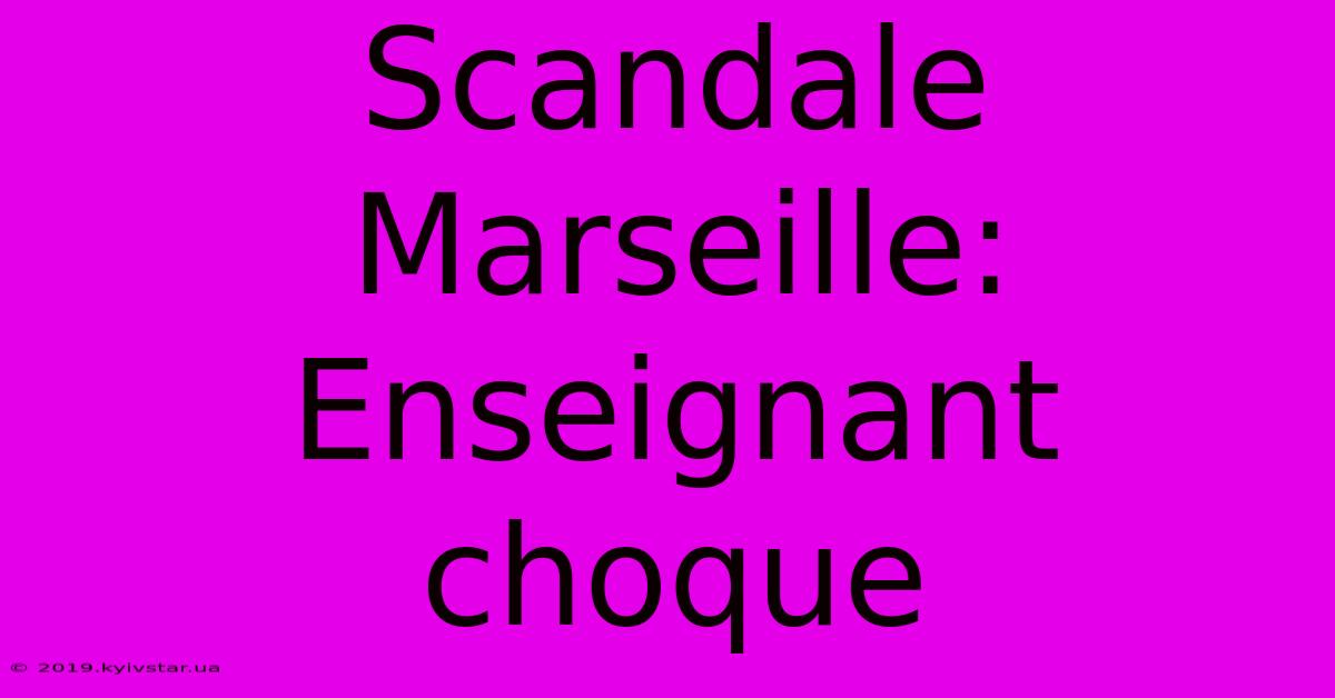 Scandale Marseille: Enseignant Choque