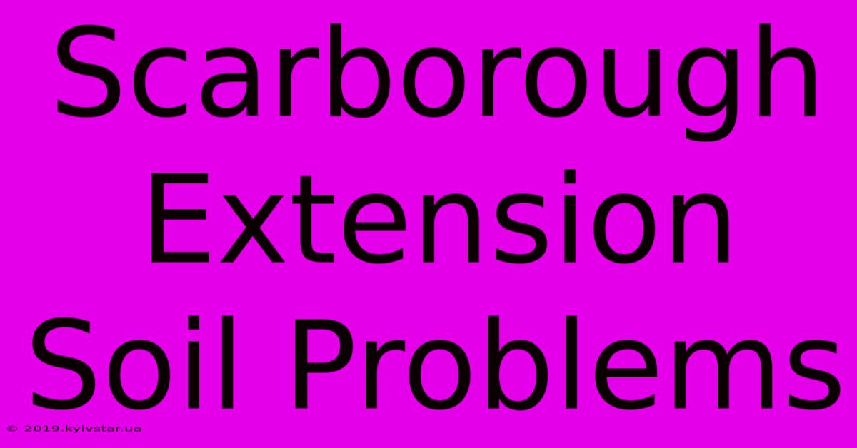 Scarborough Extension Soil Problems