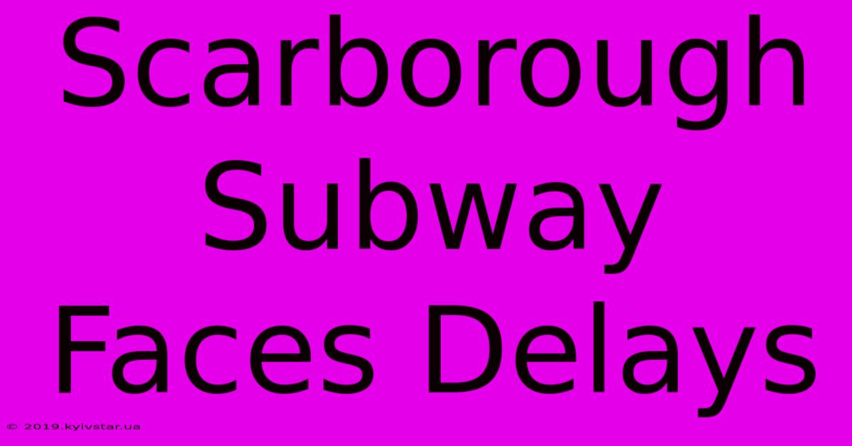 Scarborough Subway Faces Delays