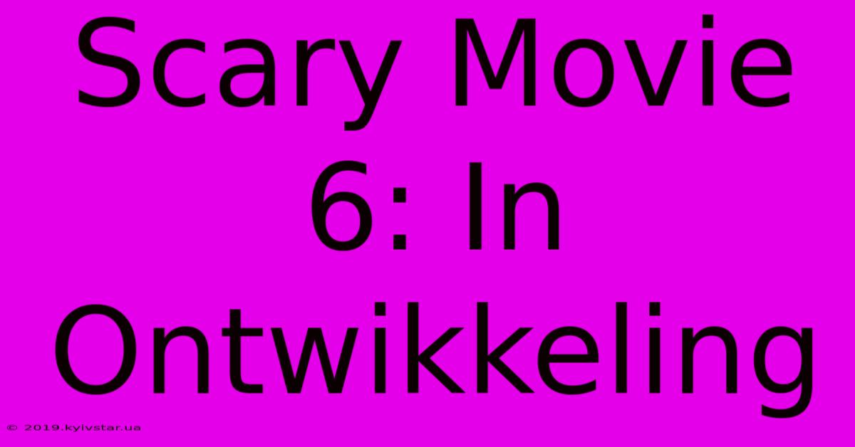 Scary Movie 6: In Ontwikkeling