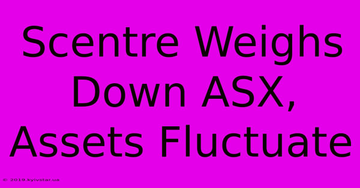 Scentre Weighs Down ASX, Assets Fluctuate