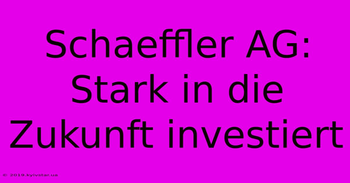 Schaeffler AG: Stark In Die Zukunft Investiert 