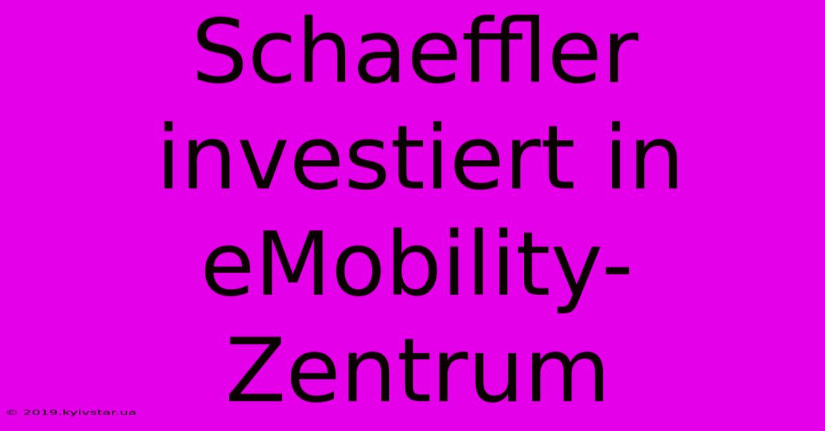 Schaeffler Investiert In EMobility-Zentrum