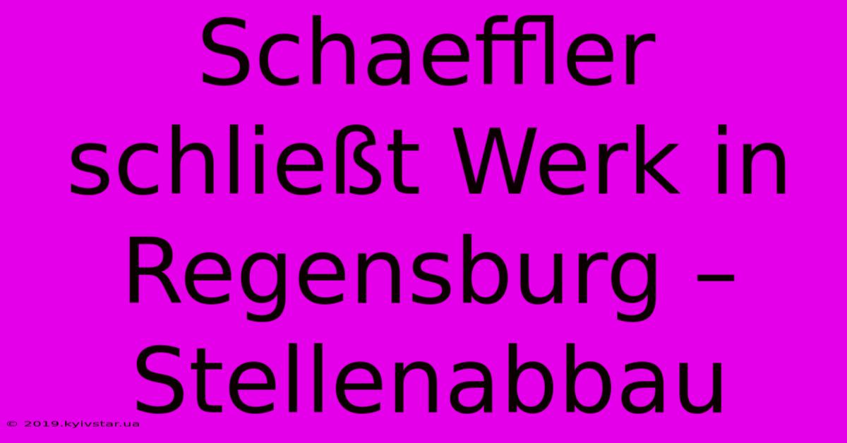 Schaeffler Schließt Werk In Regensburg – Stellenabbau