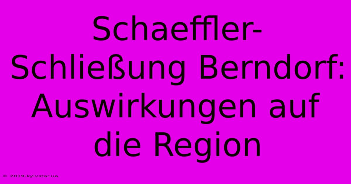 Schaeffler-Schließung Berndorf: Auswirkungen Auf Die Region