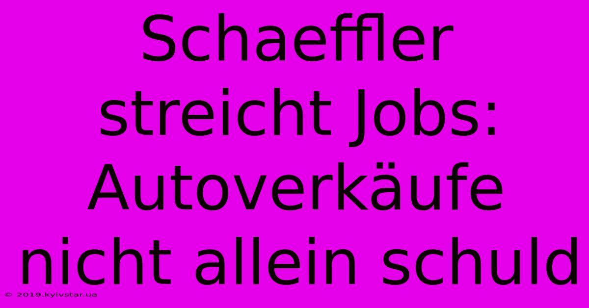 Schaeffler Streicht Jobs: Autoverkäufe Nicht Allein Schuld