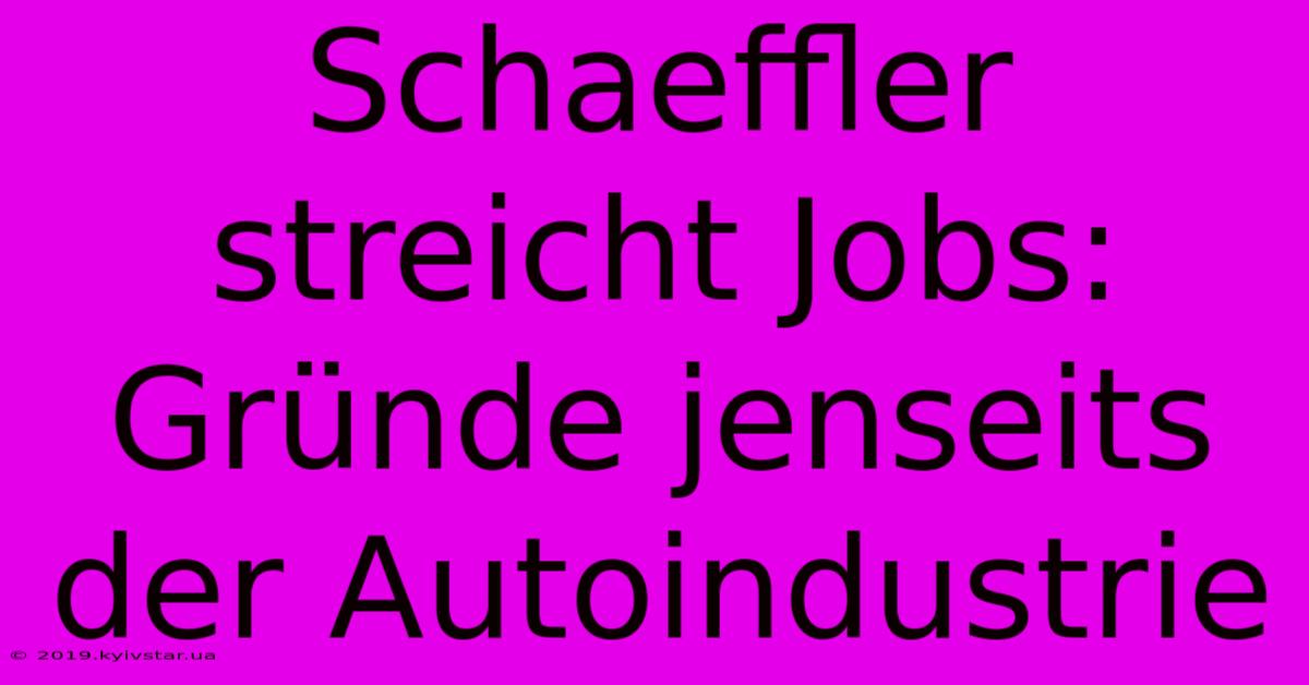 Schaeffler Streicht Jobs: Gründe Jenseits Der Autoindustrie