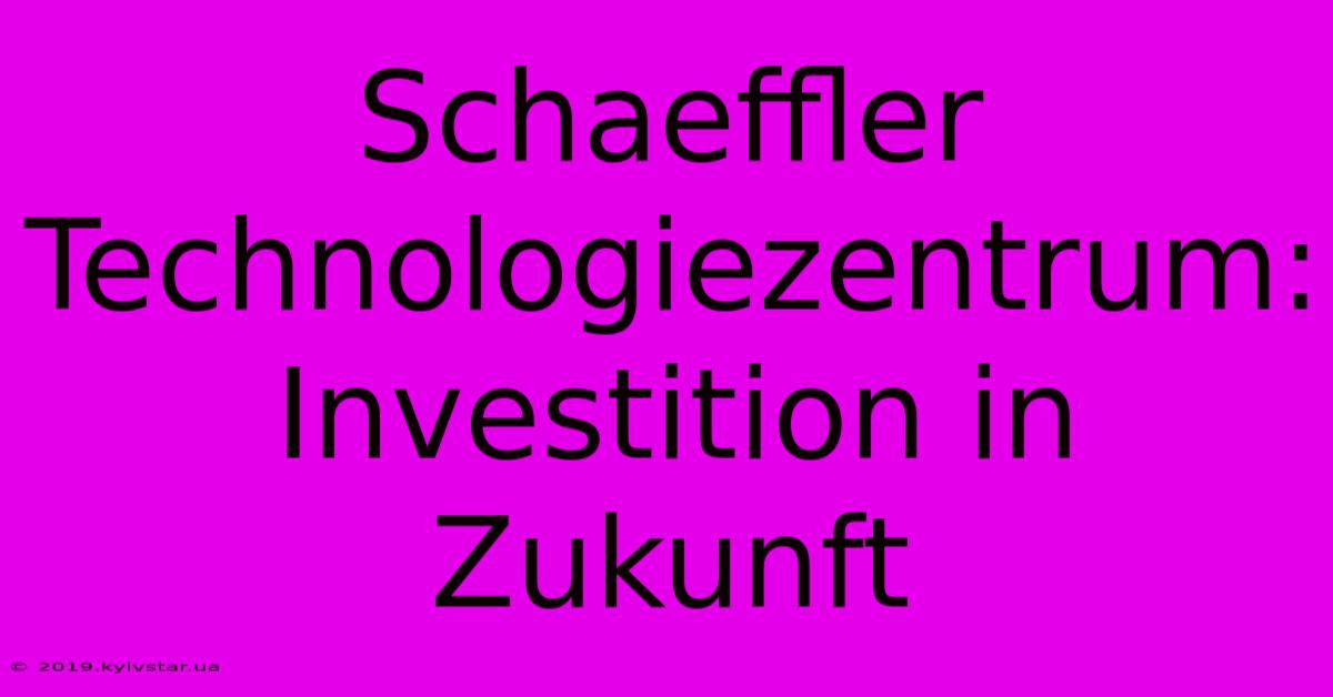 Schaeffler Technologiezentrum: Investition In Zukunft 