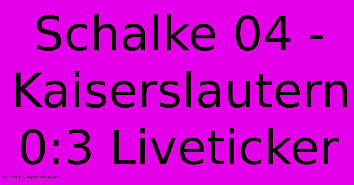 Schalke 04 - Kaiserslautern 0:3 Liveticker