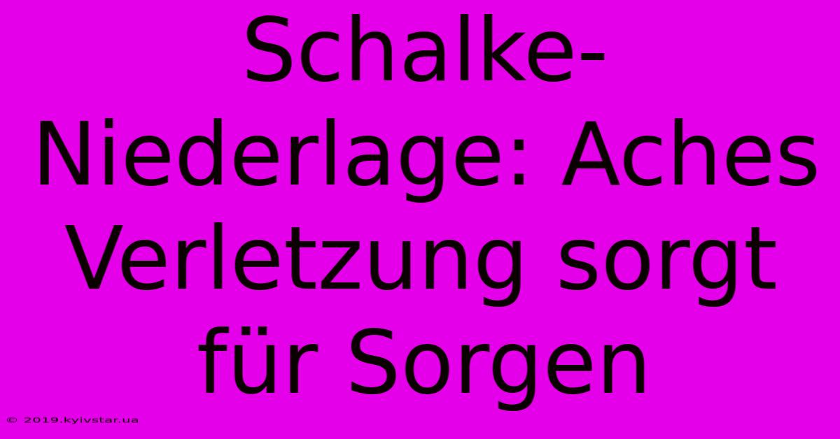 Schalke-Niederlage: Aches Verletzung Sorgt Für Sorgen