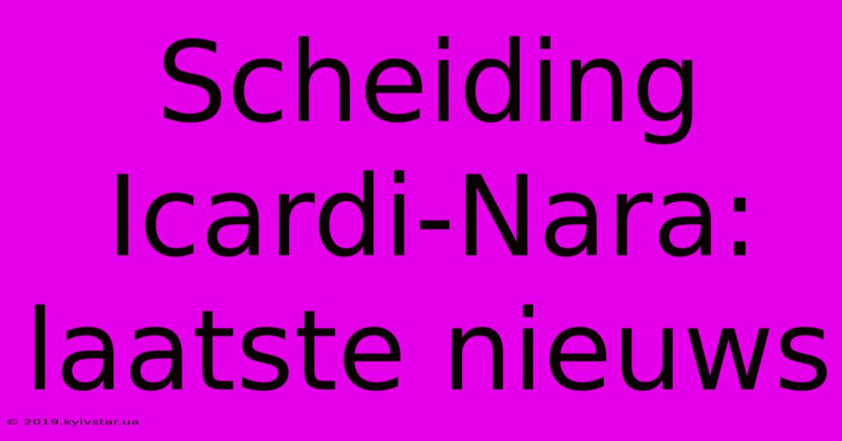 Scheiding Icardi-Nara: Laatste Nieuws