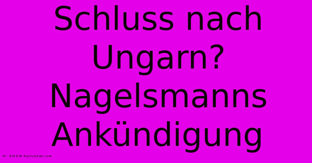 Schluss Nach Ungarn? Nagelsmanns Ankündigung