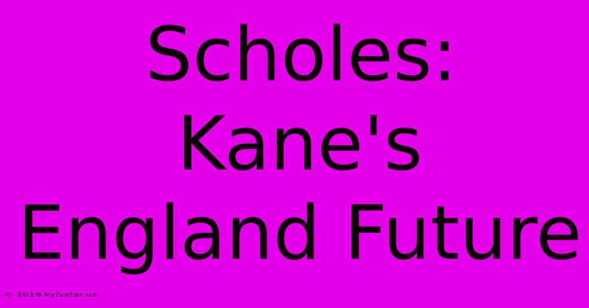 Scholes: Kane's England Future