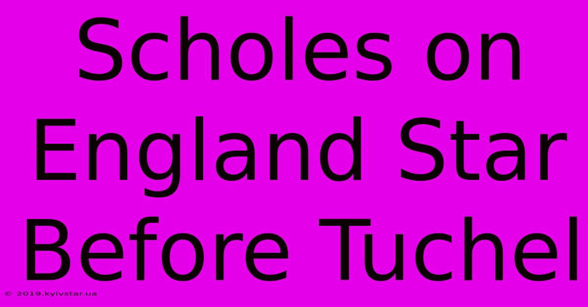 Scholes On England Star Before Tuchel