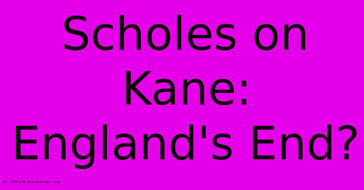 Scholes On Kane: England's End?