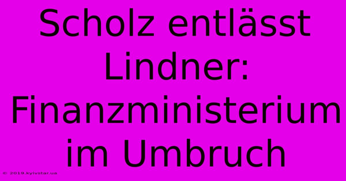 Scholz Entlässt Lindner: Finanzministerium Im Umbruch