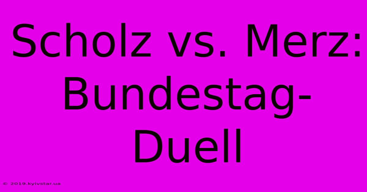 Scholz Vs. Merz: Bundestag-Duell