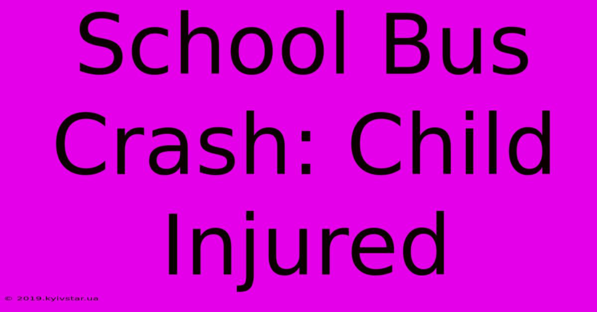 School Bus Crash: Child Injured