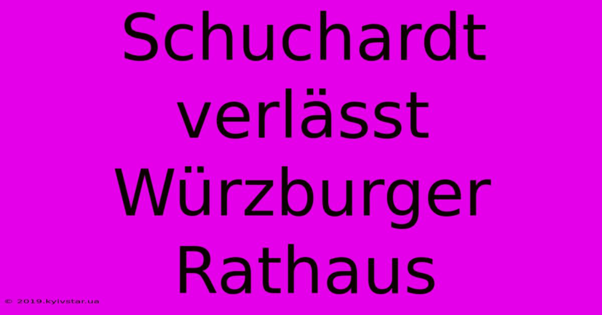 Schuchardt Verlässt Würzburger Rathaus