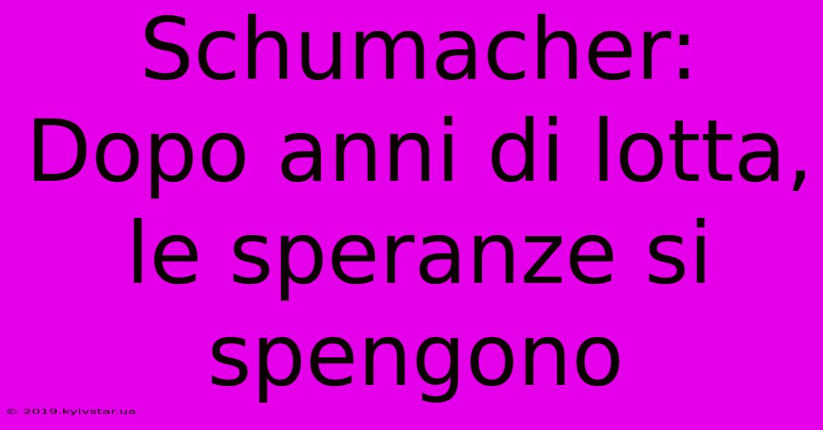 Schumacher: Dopo Anni Di Lotta, Le Speranze Si Spengono 